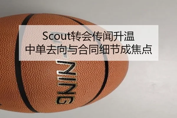 Scout转会传闻升温 中单去向与合同细节成焦点 | BAJIESPORTS